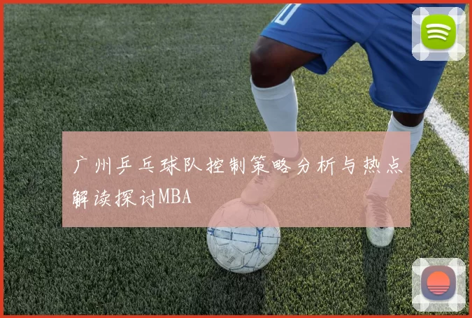 广州乒乓球队控制策略分析与热点解读探讨MBA