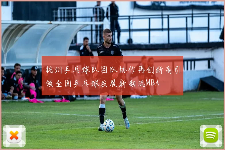 杭州乒乓球队团队协作再创新高引领全国乒乓球发展新潮流MBA