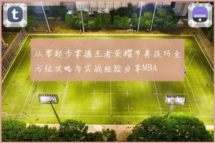 从零起步掌握王者荣耀节奏技巧全方位攻略与实战经验分享MBA