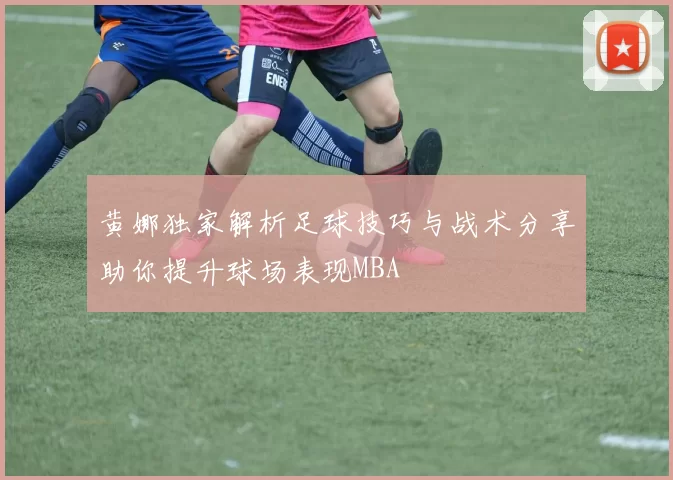 黄娜独家解析足球技巧与战术分享助你提升球场表现MBA