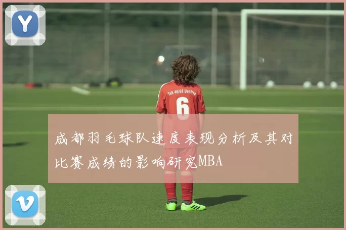 成都羽毛球队速度表现分析及其对比赛成绩的影响研究MBA