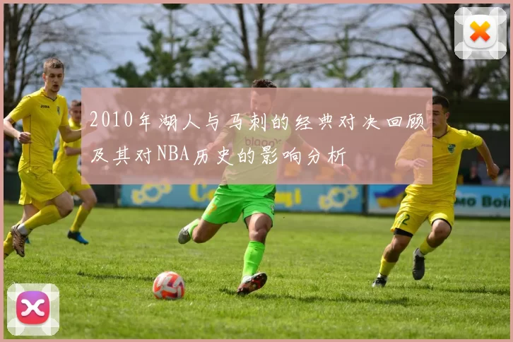 2010年湖人与马刺的经典对决回顾及其对NBA历史的影响分析