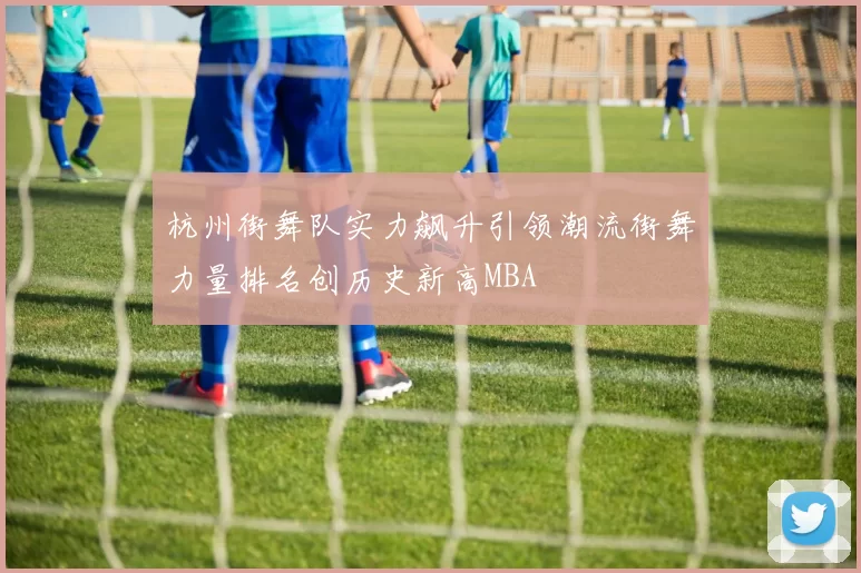 杭州街舞队实力飙升引领潮流街舞力量排名创历史新高MBA
