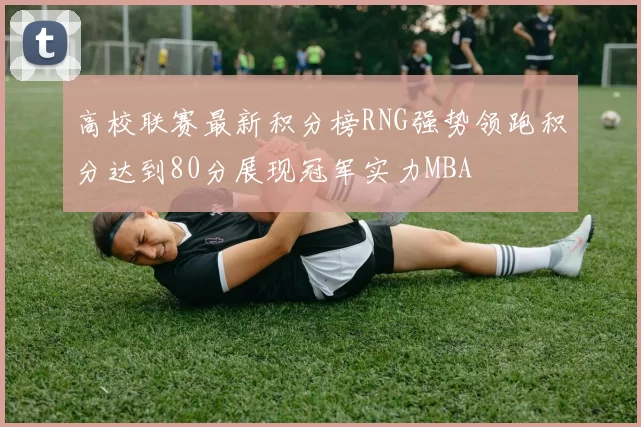 高校联赛最新积分榜RNG强势领跑积分达到80分展现冠军实力MBA