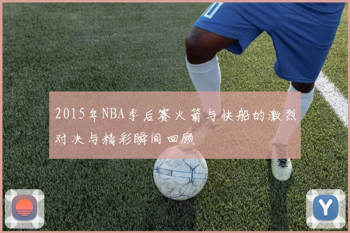 2015年NBA季后赛火箭与快船的激烈对决与精彩瞬间回顾